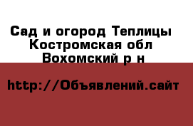 Сад и огород Теплицы. Костромская обл.,Вохомский р-н